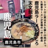 鹿児島県に行ったらここ Vol.1“鹿児島ラーメン豚とろ”トロトロの豚トロ肉入り豚骨ラーメンが旨い！！